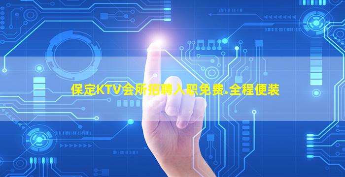 保定KTV会所招聘入职免费.全程便装